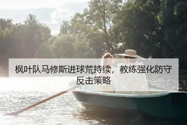 枫叶队马修斯进球荒持续，教练强化防守反击策略