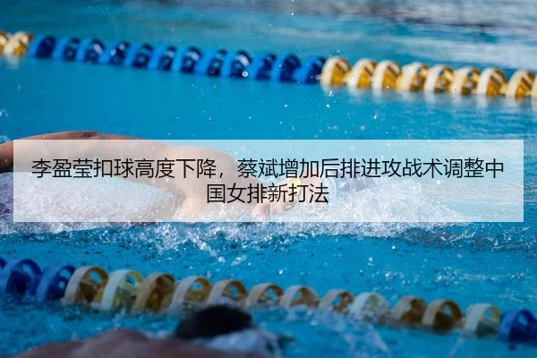 李盈莹扣球高度下降，蔡斌增加后排进攻战术调整中国女排新打法（yaxin）
